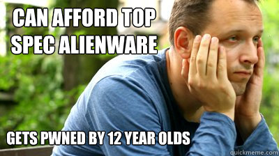 can afford top spec alienware gets pwned by 12 year olds  middle aged meme