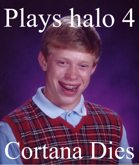 Plays halo 4 Cortana Dies  Bad Luck Brian