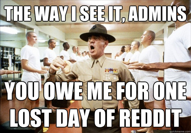 THE WAY I SEE IT, ADMINS YOU OWE ME FOR ONE
LOST DAY OF REDDIT - THE WAY I SEE IT, ADMINS YOU OWE ME FOR ONE
LOST DAY OF REDDIT  Misc