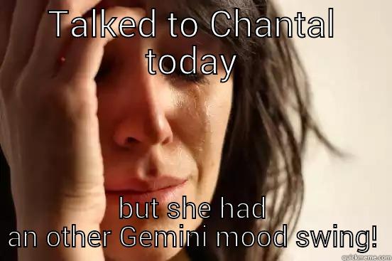 Mood Swing - TALKED TO CHANTAL TODAY BUT SHE HAD AN OTHER GEMINI MOOD SWING! First World Problems