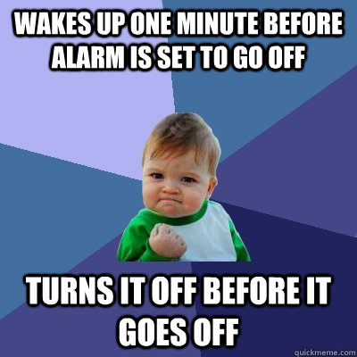 Wakes up one minute before alarm is set to go off Turns it off before it goes off  Success Kid