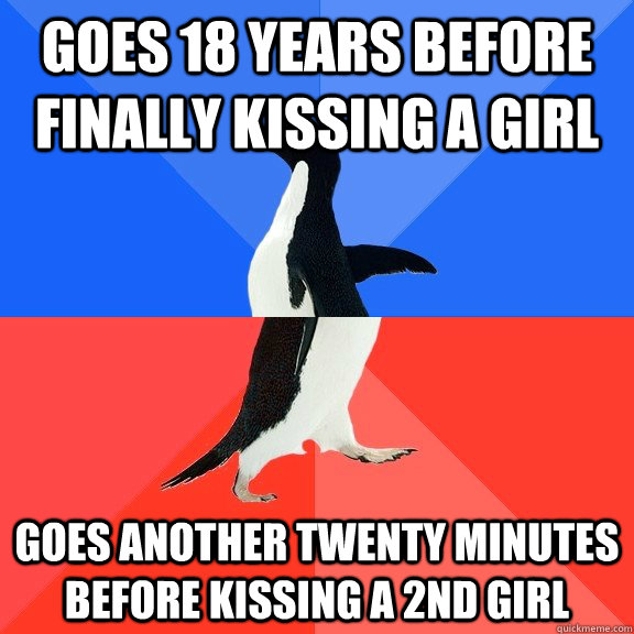Goes 18 years before finally kissing a girl Goes another twenty minutes before kissing a 2nd girl  Socially Awkward Awesome Penguin