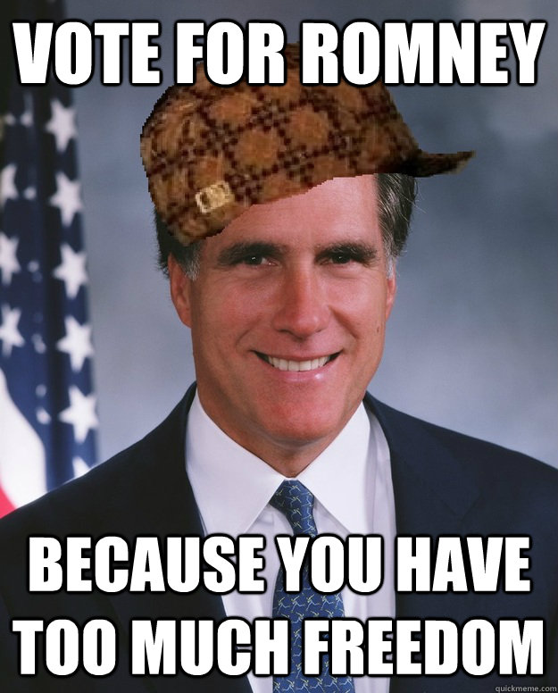 Vote for Romney because you have too much freedom  - Vote for Romney because you have too much freedom   Scumbag Romney