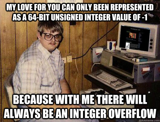 My love for you can only been represented as a 64-bit unsigned integer value of -1 Because with me there will always be an integer overflow - My love for you can only been represented as a 64-bit unsigned integer value of -1 Because with me there will always be an integer overflow  Socially Retarded Computer Nerd