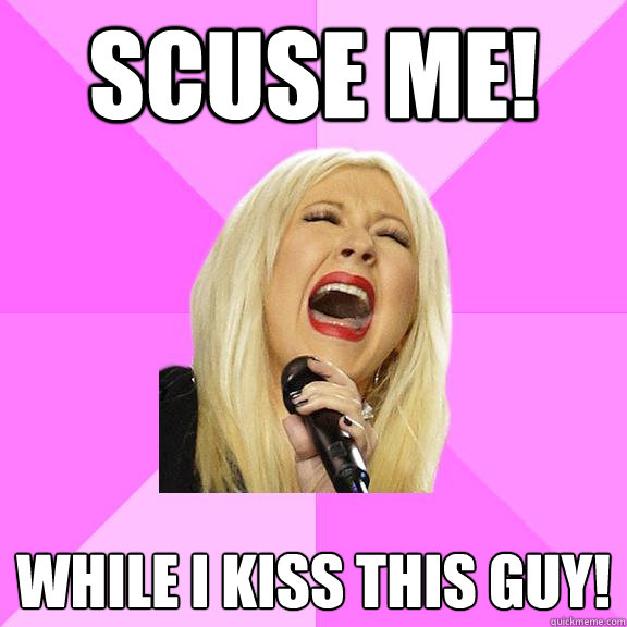 Scuse Me! While I kiss this guy!  Wrong Lyrics Christina