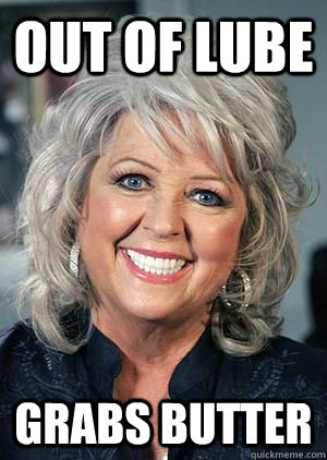 Out of lube Grabs butter - Out of lube Grabs butter  Scum Bag Paula Deen