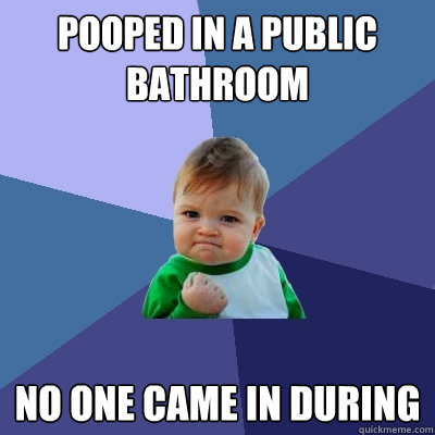 Pooped in a public bathroom No one came in during  Success Kid