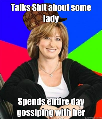 Talks Shit about some lady Spends entire day gossiping with her - Talks Shit about some lady Spends entire day gossiping with her  Scumbag mom