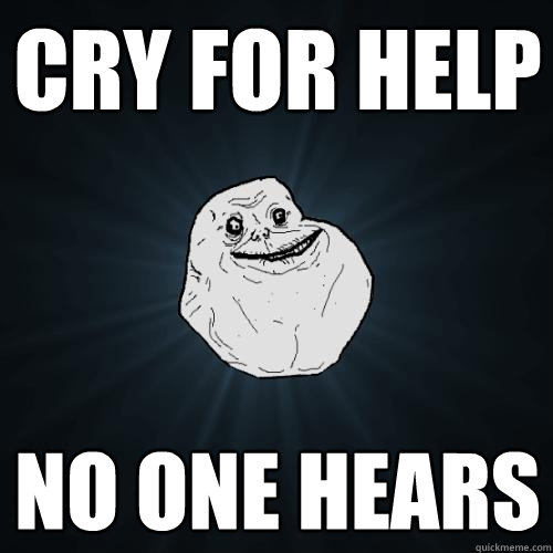cry for help no one hears  Forever Alone