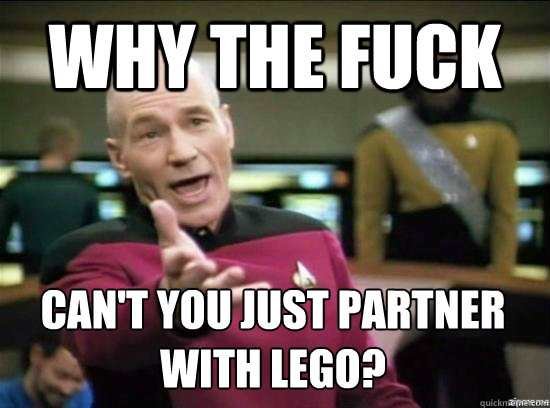 Why the fuck Can't you just partner with lego?   Annoyed Picard HD