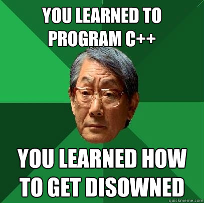 You learned to program c++ You learned how to get disowned  High Expectations Asian Father