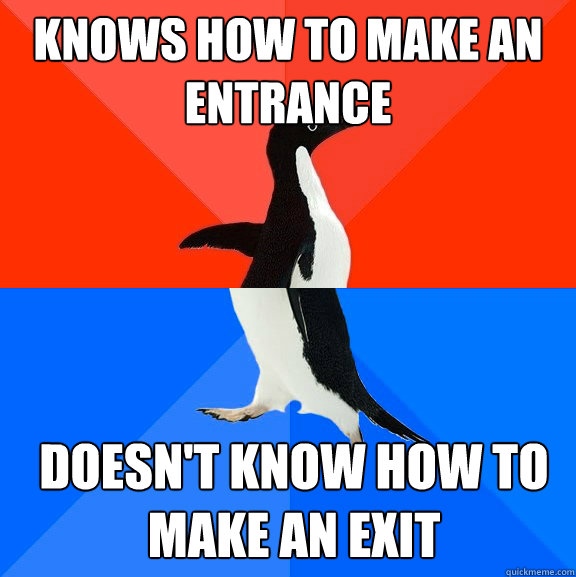 Knows how to make an entrance doesn't know how to make an exit  Socially Awesome Awkward Penguin