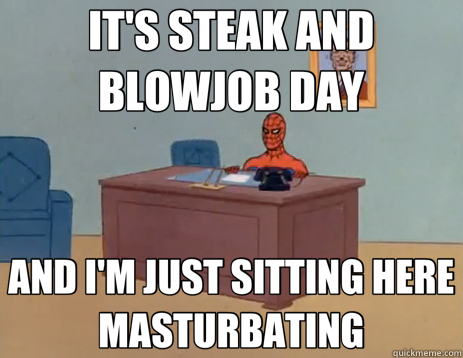 IT'S STEAK AND BLOWJOB DAY AND I'M JUST SITTING HERE MASTURBATING  masturbating spiderman