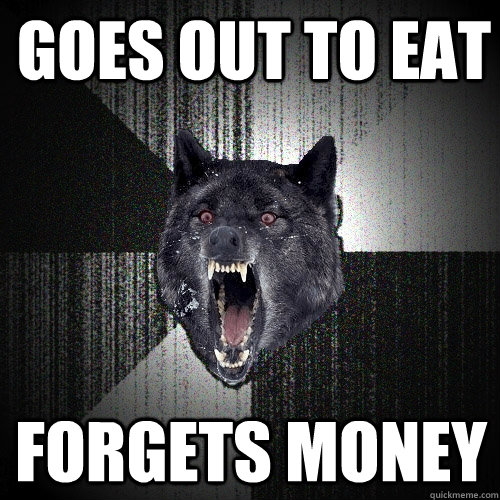 Goes out to eat forgets money  Insanity Wolf