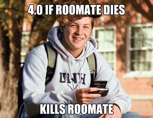 4.0 if roomate dies kills roomate  College Freshman