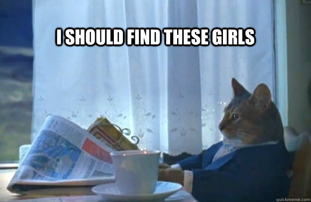 I should find these girls - I should find these girls  Sophisticated Cat