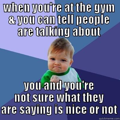 WHEN YOU'RE AT THE GYM & YOU CAN TELL PEOPLE ARE TALKING ABOUT YOU AND YOU'RE NOT SURE WHAT THEY ARE SAYING IS NICE OR NOT Success Kid
