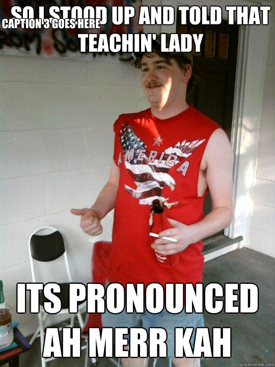 so i stood up and told that teachin' lady its pronounced Ah Merr Kah Caption 3 goes here  Redneck Randal