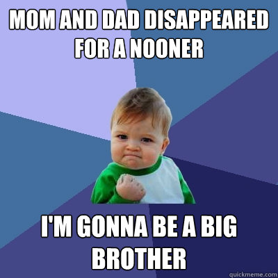 mom and dad disappeared for a nooner i'm gonna be a big brother  Success Kid