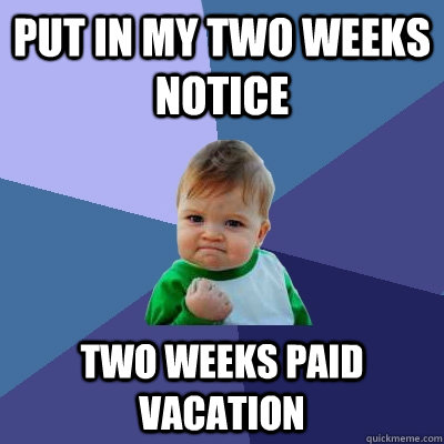 put in my two weeks notice two weeks paid vacation  Success Kid