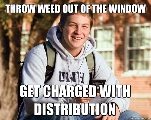 throw weed out of the window get charged with distribution  College Freshman