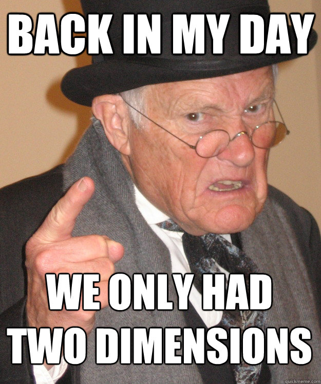 back in my day We only had TWO dimensions   back in my day