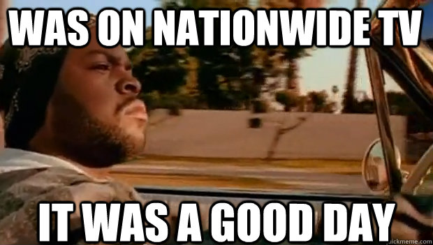 WAS ON NATIONWIDE TV IT WAS A GOOD DAY  It was a good day