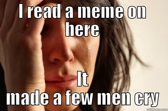 I READ A MEME ON HERE IT MADE A FEW MEN CRY First World Problems