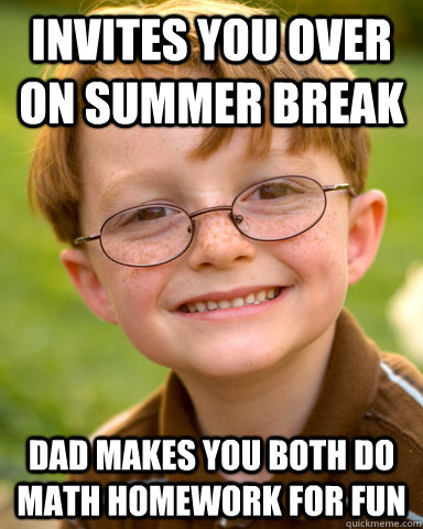 Invites you over on summer break Dad makes you both do math homework for fun  Disappointing Childhood Friend