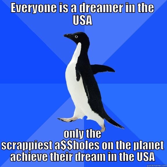 EVERYONE IS A DREAMER IN THE USA ONLY THE SCRAPPIEST A$$HOLES ON THE PLANET ACHIEVE THEIR DREAM IN THE USA Socially Awkward Penguin