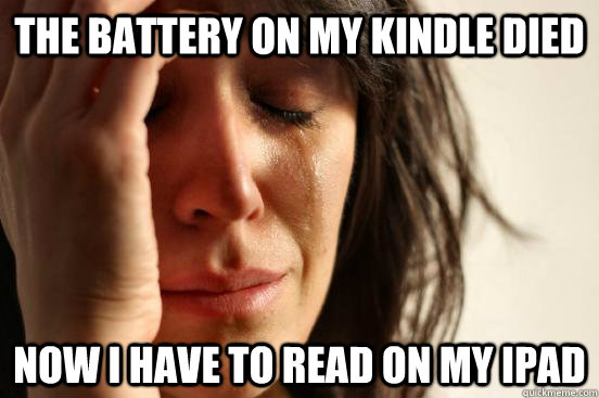 The battery on my Kindle died Now I have to read on my ipad - The battery on my Kindle died Now I have to read on my ipad  First World Problems