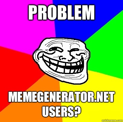 problem memegenerator.net users?  Troll Face