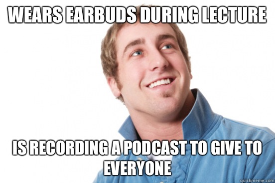 Wears earbuds during lecture is recording a podcast to give to everyone - Wears earbuds during lecture is recording a podcast to give to everyone  Misc