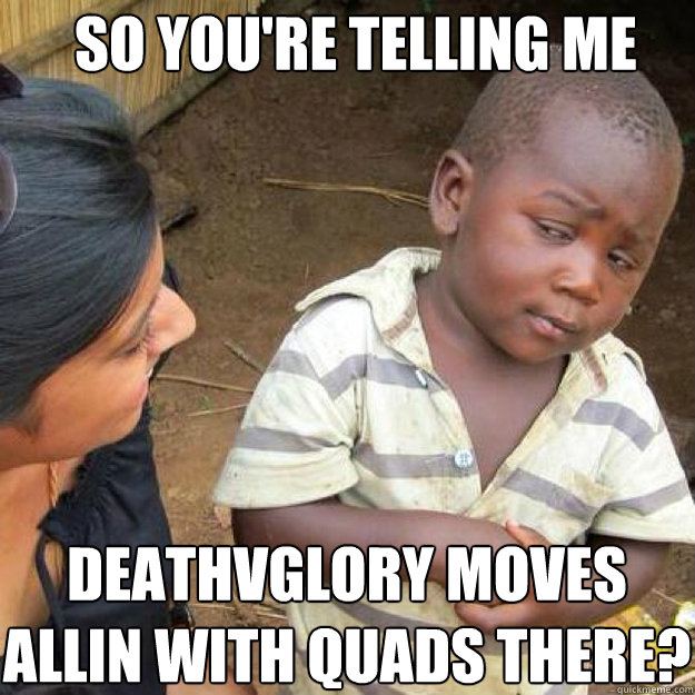 SO YOU'RE TELLING ME deathvglory moves allin with quads there? - SO YOU'RE TELLING ME deathvglory moves allin with quads there?  African kid