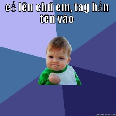 CỐ LÊN CHÚ EM, TAG HẲN TÊN VÀO  Success Kid