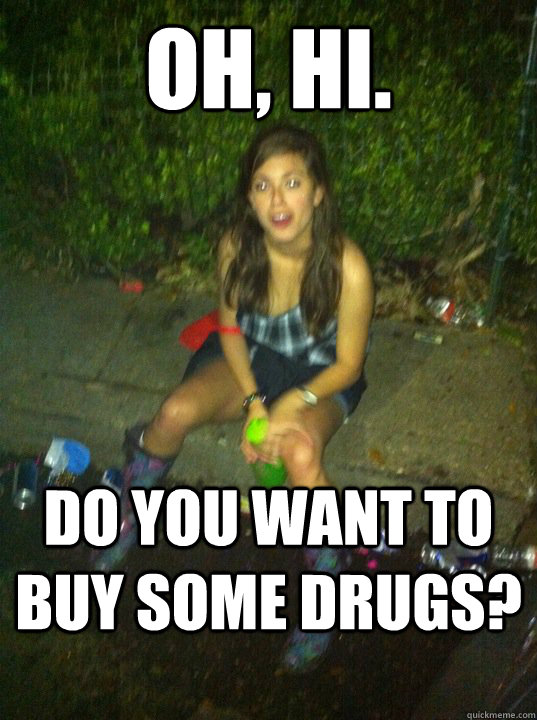 Oh, hi. do you want to buy some drugs? - Oh, hi. do you want to buy some drugs?  magggzzz