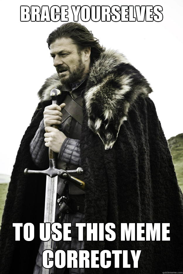 brace yourselves to use this meme correctly  