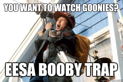 You want to watch Goonies? EESA booby trap  Goonies PSA