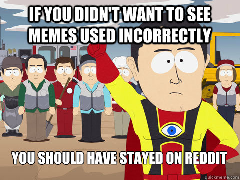 IF you didn't want to see memes used incorrectly you should have stayed on reddit  Captain Hindsight