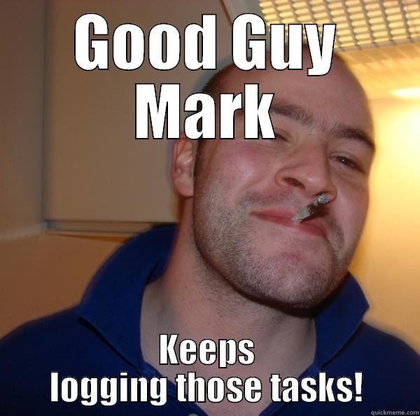 GOOD GUY MARK KEEPS LOGGING THOSE TASKS! Good Guy Greg 