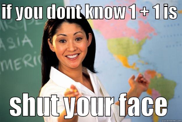 IF YOU DONT KNOW 1 + 1 IS  SHUT YOUR FACE Unhelpful High School Teacher
