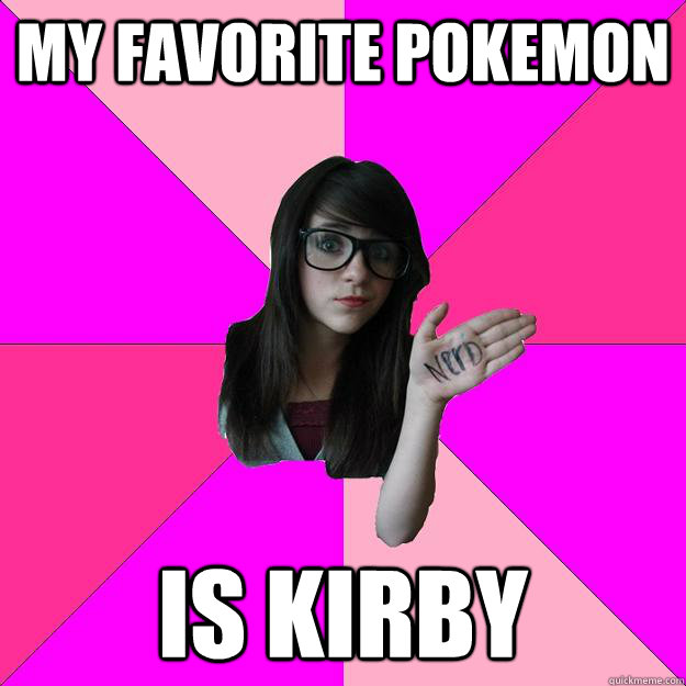 My favorite pokemon is kirby  Idiot Nerd Girl