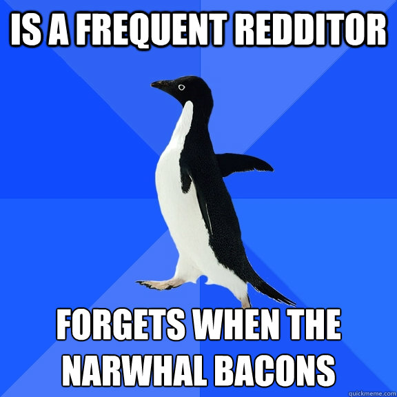 Is a frequent redditor Forgets when the narwhal bacons  Socially Awkward Penguin