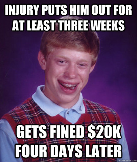 injury puts him out for at least three weeks gets fined $20k four days later  Bad Luck Brian