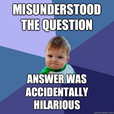 Misunderstood the question Answer was accidentally hilarious  Success Kid