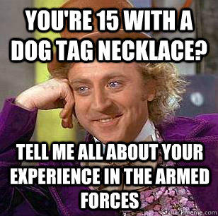 You're 15 with a dog tag necklace? Tell me all about your experience in the armed forces - You're 15 with a dog tag necklace? Tell me all about your experience in the armed forces  Condescending Wonka