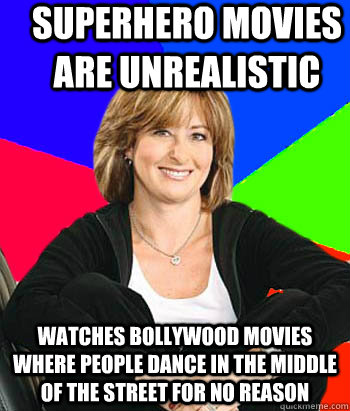 Superhero movies are unrealistic Watches bollywood movies where people dance in the middle of the street for no reason  Sheltering Suburban Mom
