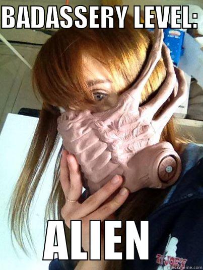 BADASSERY LEVEL:  ALIEN Misc