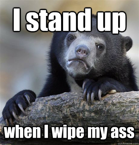 I stand up when I wipe my ass  Confession Bear