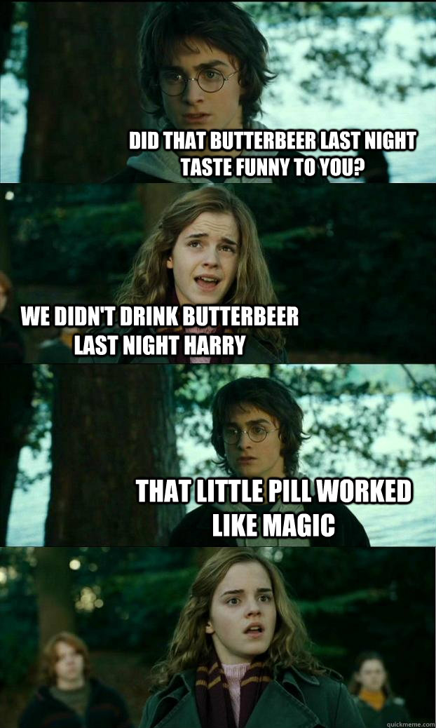 Did that butterbeer last night taste funny to you? We didn't drink butterbeer last night Harry That little pill worked like magic - Did that butterbeer last night taste funny to you? We didn't drink butterbeer last night Harry That little pill worked like magic  Horny Harry